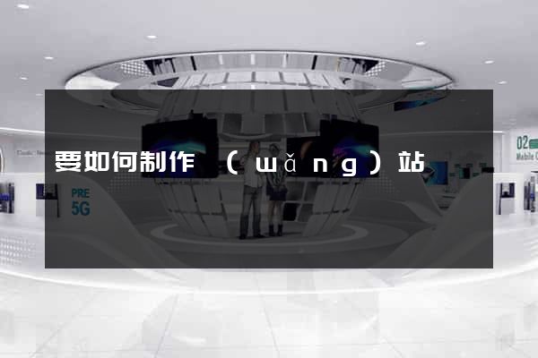 要如何制作網(wǎng)站