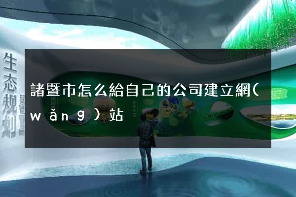 諸暨市怎么給自己的公司建立網(wǎng)站