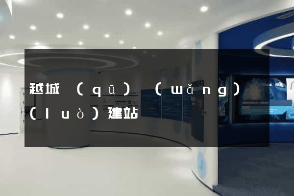 越城區(qū)網(wǎng)絡(luò)建站