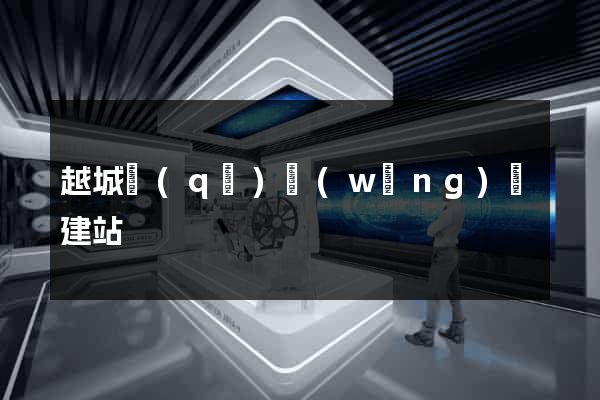 越城區(qū)網(wǎng)絡建站