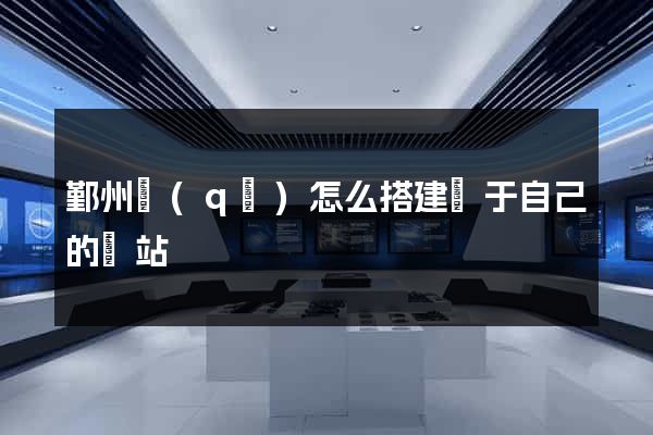 鄞州區(qū)怎么搭建屬于自己的網站