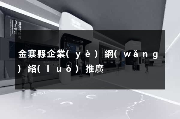 金寨縣企業(yè)網(wǎng)絡(luò)推廣