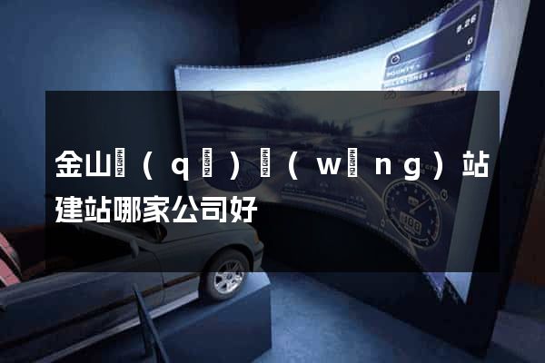 金山區(qū)網(wǎng)站建站哪家公司好