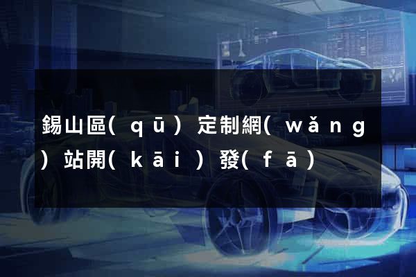 錫山區(qū)定制網(wǎng)站開(kāi)發(fā)