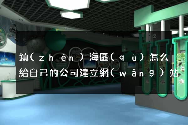 鎮(zhèn)海區(qū)怎么給自己的公司建立網(wǎng)站