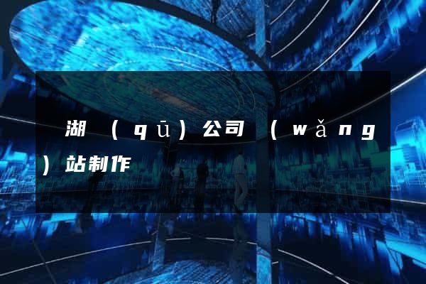 鏡湖區(qū)公司網(wǎng)站制作