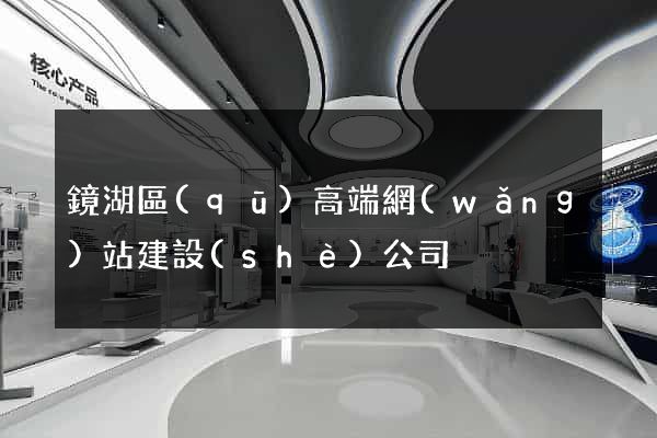 鏡湖區(qū)高端網(wǎng)站建設(shè)公司