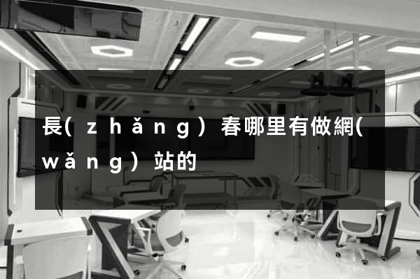 長(zhǎng)春哪里有做網(wǎng)站的