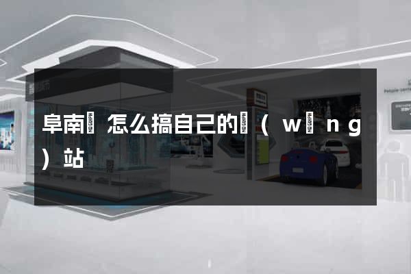 阜南縣怎么搞自己的網(wǎng)站