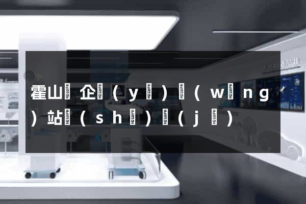 霍山縣企業(yè)網(wǎng)站設(shè)計(jì)