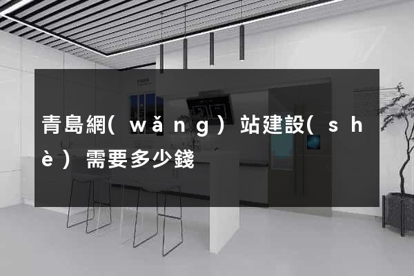 青島網(wǎng)站建設(shè)需要多少錢
