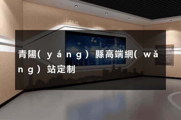 青陽(yáng)縣高端網(wǎng)站定制