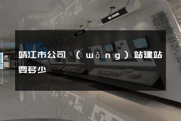 靖江市公司網(wǎng)站建站要多少錢