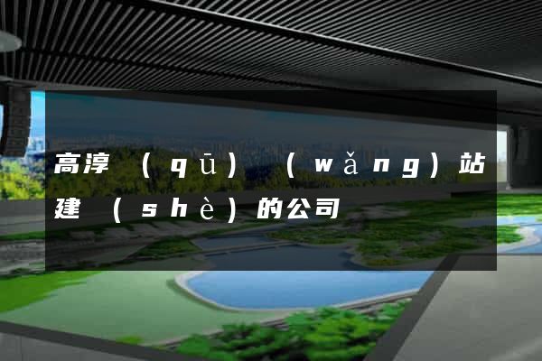高淳區(qū)網(wǎng)站建設(shè)的公司
