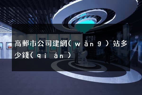 高郵市公司建網(wǎng)站多少錢(qián)