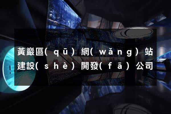 黃巖區(qū)網(wǎng)站建設(shè)開發(fā)公司