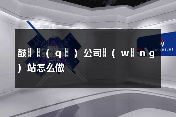 鼓樓區(qū)公司網(wǎng)站怎么做