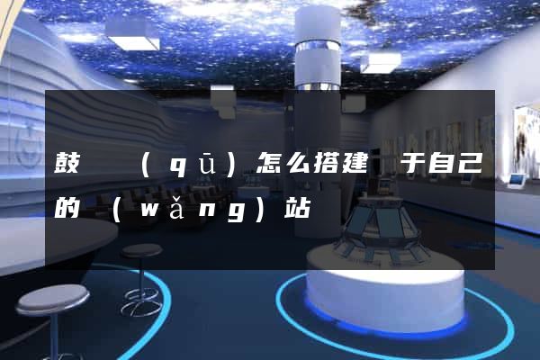 鼓樓區(qū)怎么搭建屬于自己的網(wǎng)站