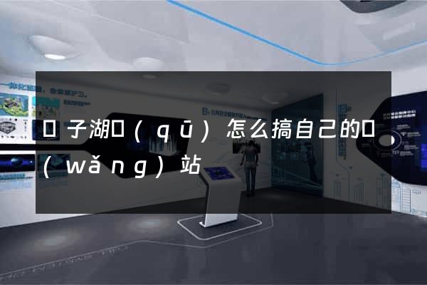 龍子湖區(qū)怎么搞自己的網(wǎng)站