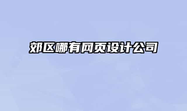 郊區(qū)哪有網(wǎng)頁設(shè)計公司